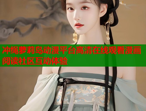 冲绳萝莉岛动漫平台高清在线观看漫画阅读社区互动体验  第1张