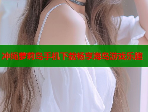冲绳萝莉岛手机下载畅享海岛游戏乐趣  第1张