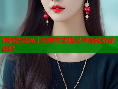 冲绳萝莉岛手机中文攻略尽享精彩游戏体验  第2张
