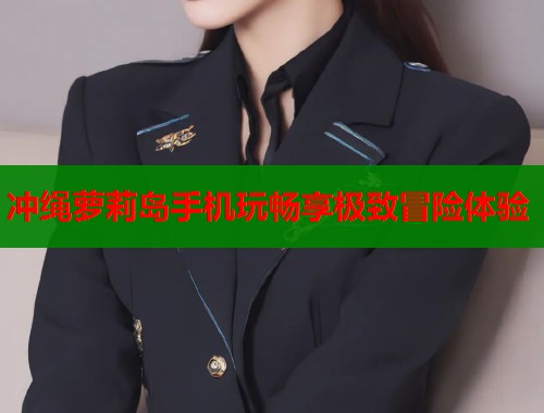 冲绳萝莉岛手机玩畅享极致冒险体验  第2张