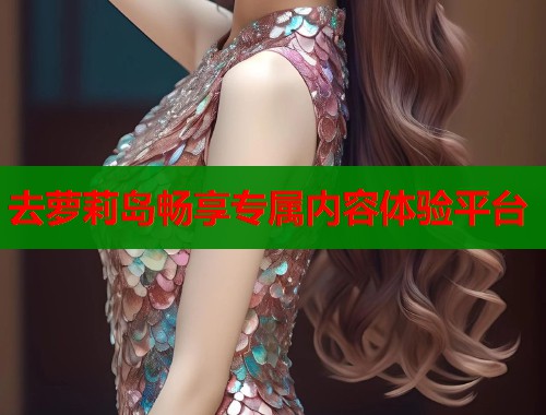 去萝莉岛畅享专属内容体验平台  第1张