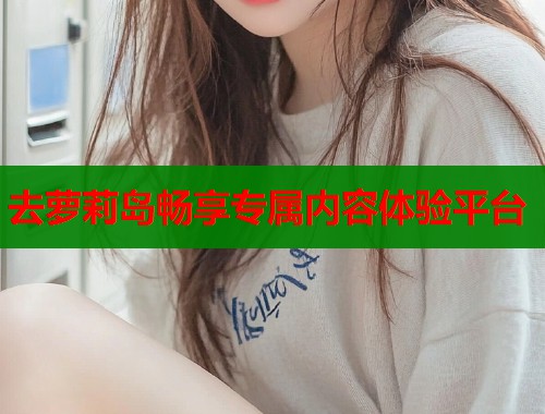 去萝莉岛畅享专属内容体验平台  第2张