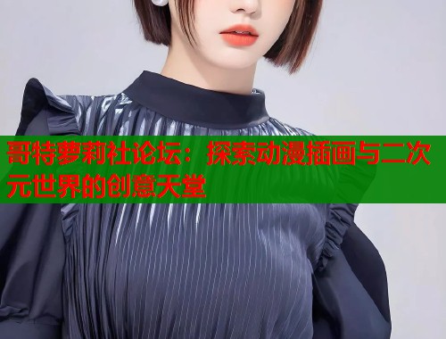 哥特萝莉社论坛：探索动漫插画与二次元世界的创意天堂  第1张