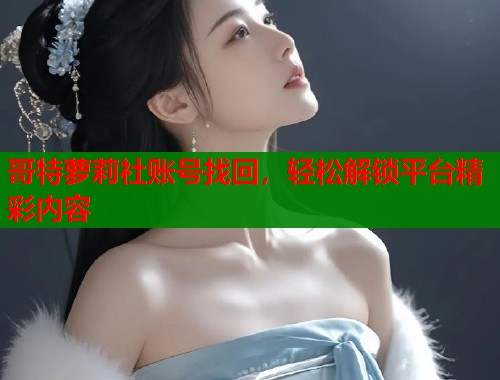 哥特萝莉社账号找回，轻松解锁平台精彩内容  第2张