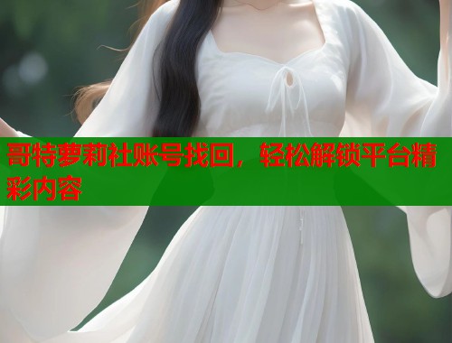 哥特萝莉社账号找回，轻松解锁平台精彩内容  第1张