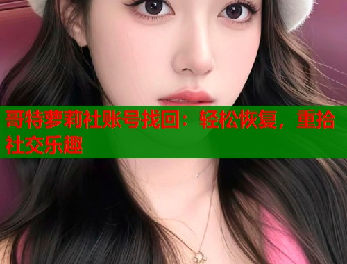 哥特萝莉社账号找回：轻松恢复，重拾社交乐趣  第1张