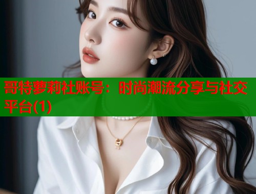 哥特萝莉社账号：时尚潮流分享与社交平台(1)  第1张