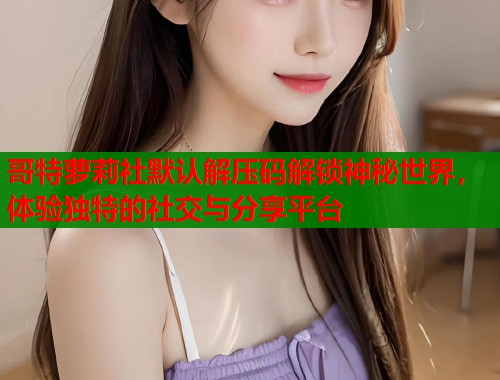 哥特萝莉社默认解压码解锁神秘世界，体验独特的社交与分享平台  第1张
