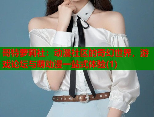哥特萝莉社：动漫社区的奇幻世界，游戏论坛与萌动漫一站式体验(1)  第1张