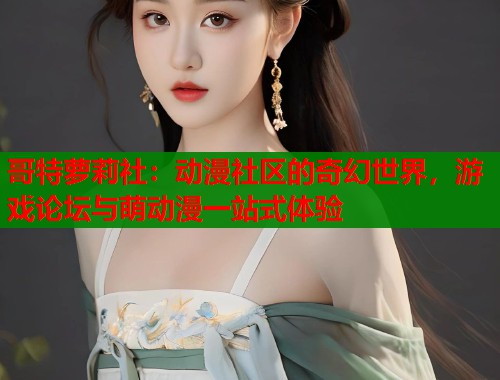 哥特萝莉社：动漫社区的奇幻世界，游戏论坛与萌动漫一站式体验  第1张