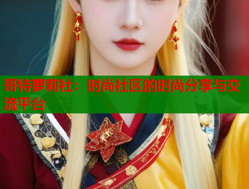 哥特萝莉社：时尚社区的时尚分享与交流平台  第1张