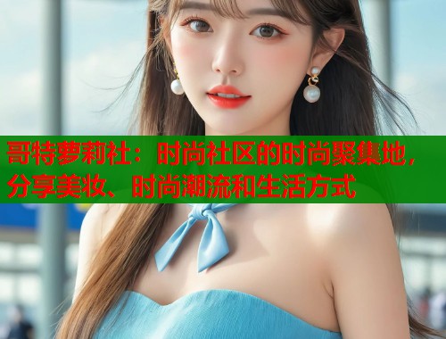 哥特萝莉社：时尚社区的时尚聚集地，分享美妆、时尚潮流和生活方式  第1张