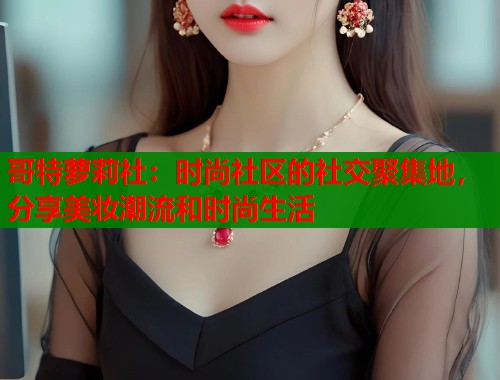 哥特萝莉社：时尚社区的社交聚集地，分享美妆潮流和时尚生活  第1张