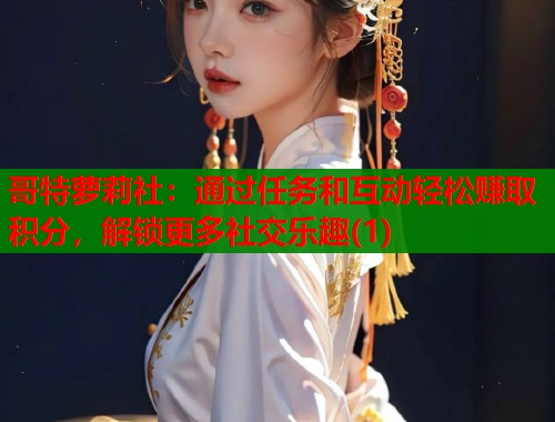 哥特萝莉社：通过任务和互动轻松赚取积分，解锁更多社交乐趣(1)  第1张