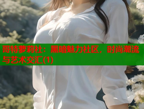 哥特萝莉社：黑暗魅力社区，时尚潮流与艺术交汇(1)  第1张