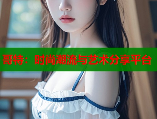 哥特：时尚潮流与艺术分享平台  第1张