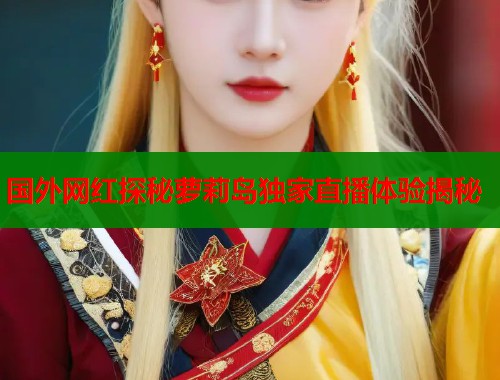 国外网红探秘萝莉岛独家直播体验揭秘  第1张