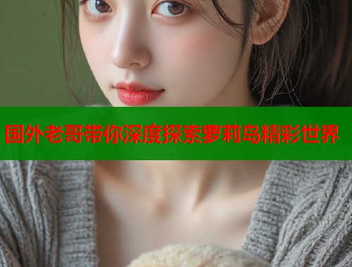 国外老哥带你深度探索萝莉岛精彩世界  第1张