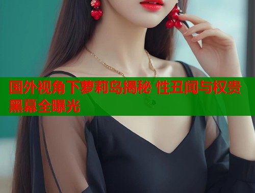 国外视角下萝莉岛揭秘 性丑闻与权贵黑幕全曝光  第1张
