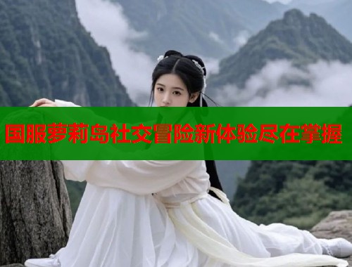 国服萝莉岛社交冒险新体验尽在掌握  第1张