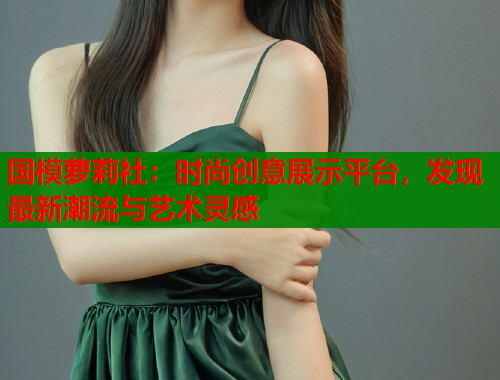 国模萝莉社：时尚创意展示平台，发现最新潮流与艺术灵感  第1张