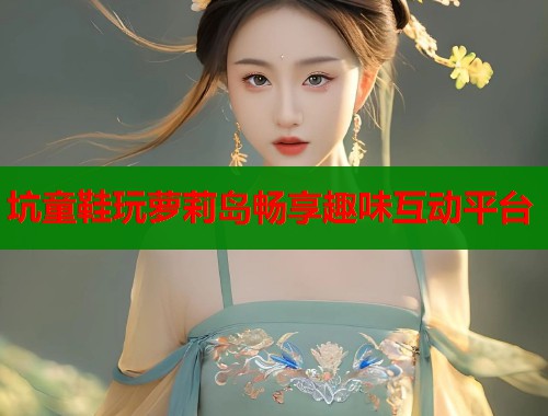 坑童鞋玩萝莉岛畅享趣味互动平台  第2张