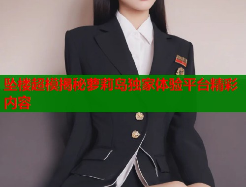 坠楼超模揭秘萝莉岛独家体验平台精彩内容  第1张