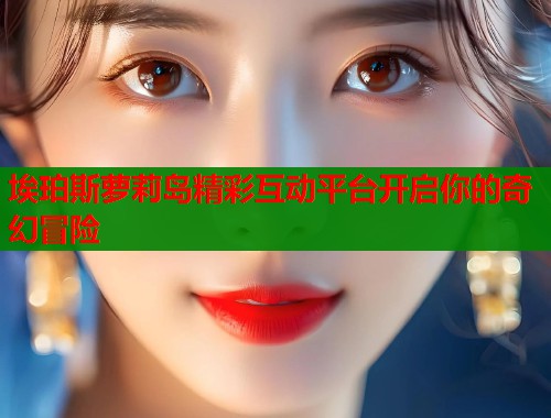 埃珀斯萝莉岛精彩互动平台开启你的奇幻冒险  第2张