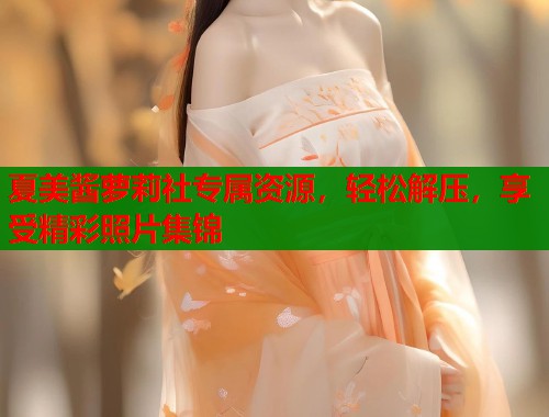 夏美酱萝莉社专属资源，轻松解压，享受精彩照片集锦  第1张