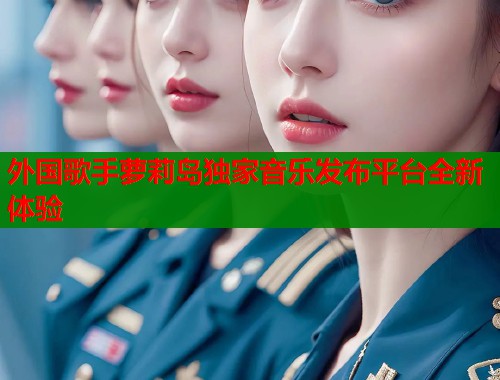 外国歌手萝莉岛独家音乐发布平台全新体验  第1张