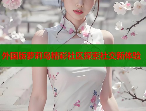 外国版萝莉岛精彩社区探索社交新体验  第2张
