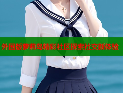 外国版萝莉岛精彩社区探索社交新体验  第1张