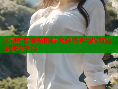 大爆炸萝莉岛揭秘 永葆青春与权力交易核心平台  第1张