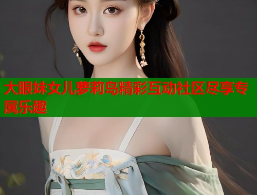 大眼妹女儿萝莉岛精彩互动社区尽享专属乐趣  第1张