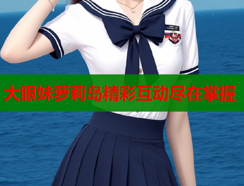 大眼妹萝莉岛精彩互动尽在掌握  第1张