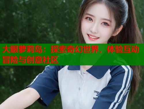 大眼萝莉岛：探索奇幻世界，体验互动冒险与创意社区  第1张