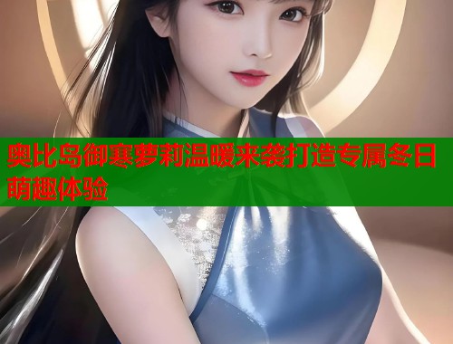 奥比岛御寒萝莉温暖来袭打造专属冬日萌趣体验  第2张