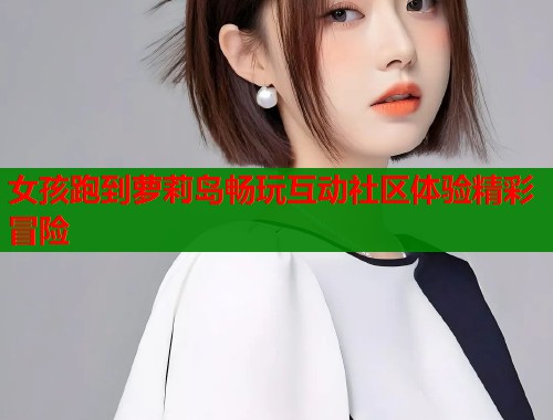 女孩跑到萝莉岛畅玩互动社区体验精彩冒险  第1张