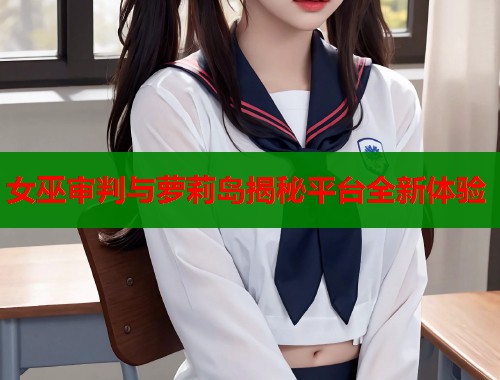 女巫审判与萝莉岛揭秘平台全新体验  第1张