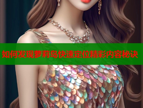 如何发现萝莉岛快速定位精彩内容秘诀  第1张