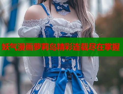 妖气漫画萝莉岛精彩连载尽在掌握  第1张