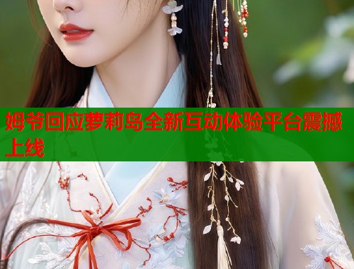 姆爷回应萝莉岛全新互动体验平台震撼上线  第1张