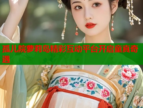 孤儿院萝莉岛精彩互动平台开启童真奇遇  第1张