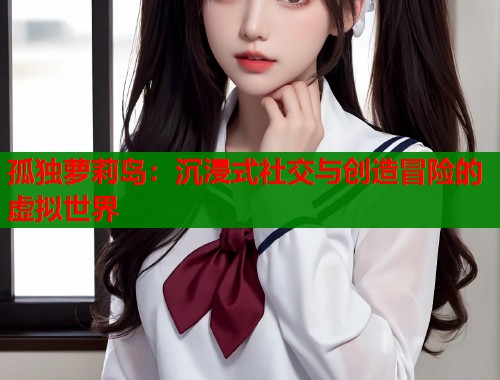 孤独萝莉岛：沉浸式社交与创造冒险的虚拟世界  第1张