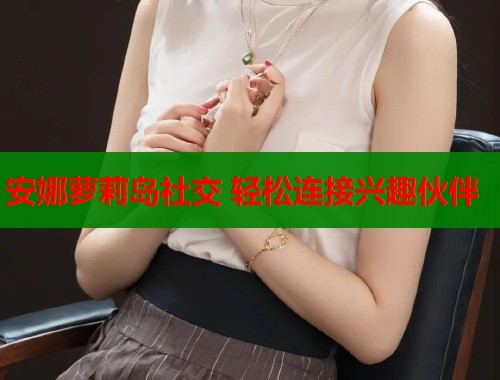 安娜萝莉岛社交 轻松连接兴趣伙伴  第1张