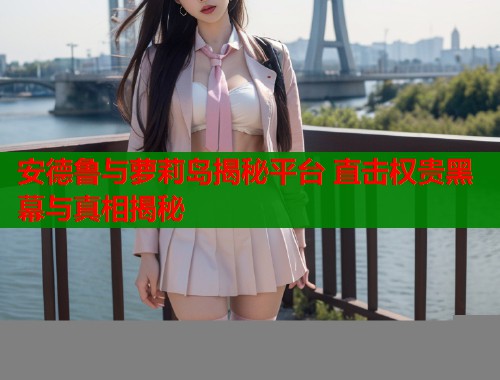 安德鲁与萝莉岛揭秘平台 直击权贵黑幕与真相揭秘  第1张