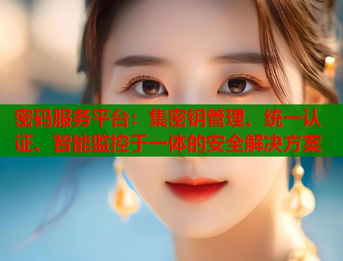 密码服务平台：集密钥管理、统一认证、智能监控于一体的安全解决方案  第1张