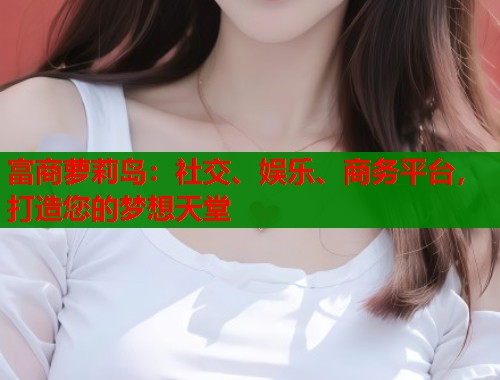 富商萝莉岛：社交、娱乐、商务平台，打造您的梦想天堂  第1张