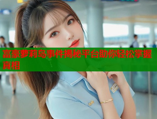 富豪萝莉岛事件揭秘平台助你轻松掌握真相  第1张