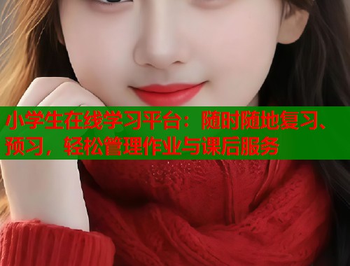 小学生在线学习平台：随时随地复习、预习，轻松管理作业与课后服务  第1张